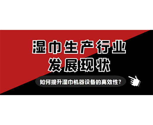 湿巾生产行业发展现状，如何提升湿巾机器设备的高效性？