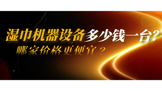 湿巾机器设备多少钱一台？哪家价格更便宜？