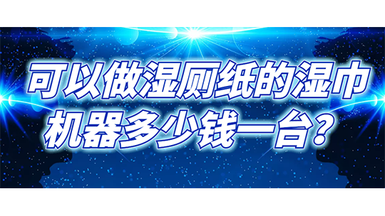 可以做湿厕纸的湿巾机器多少钱一台？