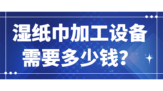 湿纸巾加工设备需要多少钱？