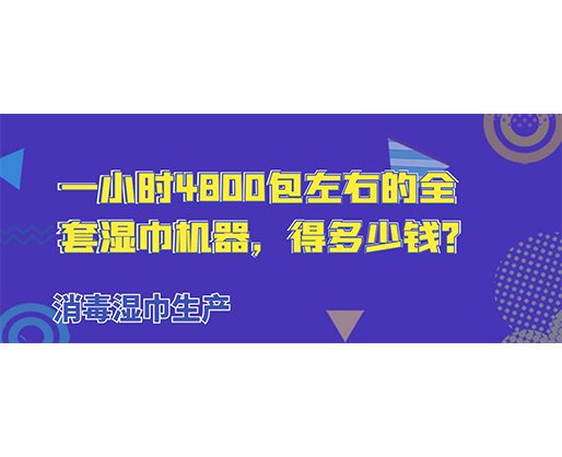 消毒湿巾生产，一小时4800包左右的全套湿巾机器，得多少钱？