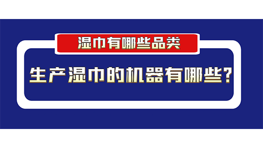 湿巾有哪些品类？生产湿巾的机器有哪些？