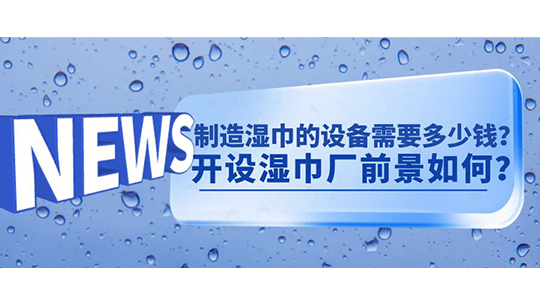 制造湿巾的设备需要多少钱？开设湿巾厂前景如何？