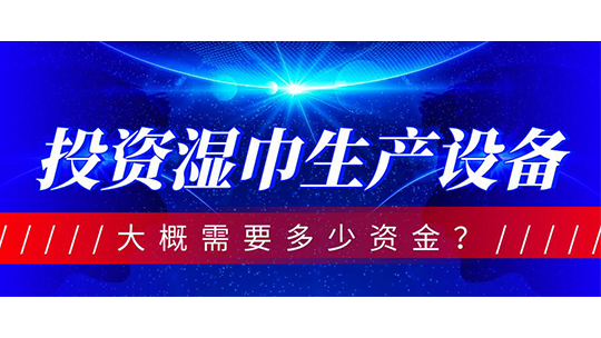 投资湿巾生产设备，大概需要多少资金？