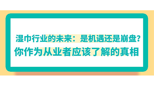 湿巾行业的未来：是机遇还是崩盘？你作为从业者应该了解的真相