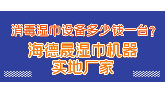 消毒湿巾设备多少钱一台？海德晟湿巾机器实地厂家