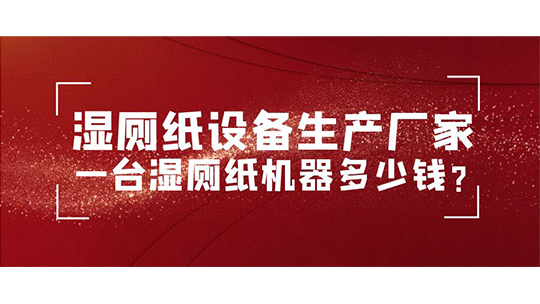 湿厕纸设备生产厂家 一台湿厕纸机器多少钱？