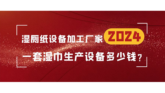 湿厕纸设备加工厂家，一套湿巾生产设备多少钱？