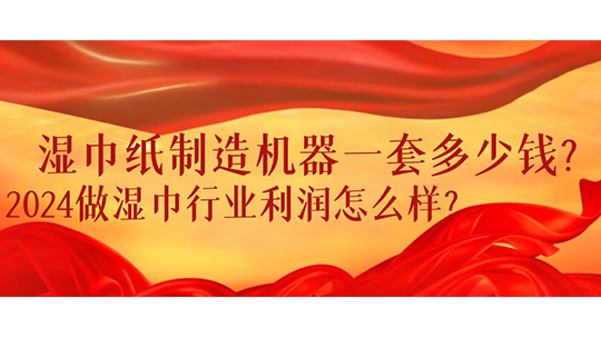 湿巾纸制造机器一套多少钱？2024做湿巾行业利润怎么样？