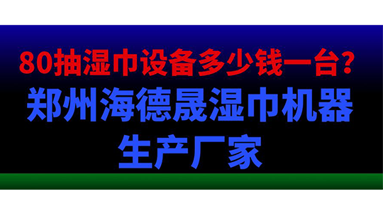 80抽湿巾设备多少钱一台？郑州海德晟湿巾机器生产厂家