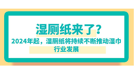 湿厕纸来了？已明确：2024年起，湿厕纸将持续不断推动湿巾行业发展