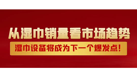 从湿巾销量看市场趋势，湿巾设备将成为下一个爆发点！