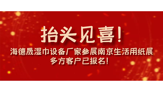 抬头见喜！海德晟湿巾设备厂家参展南京生活用纸展，多方客户已报名！