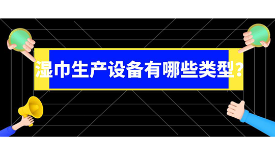 湿巾生产设备有哪些类型？