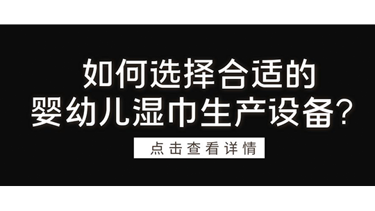 如何选择合适的婴幼儿湿巾生产设备？