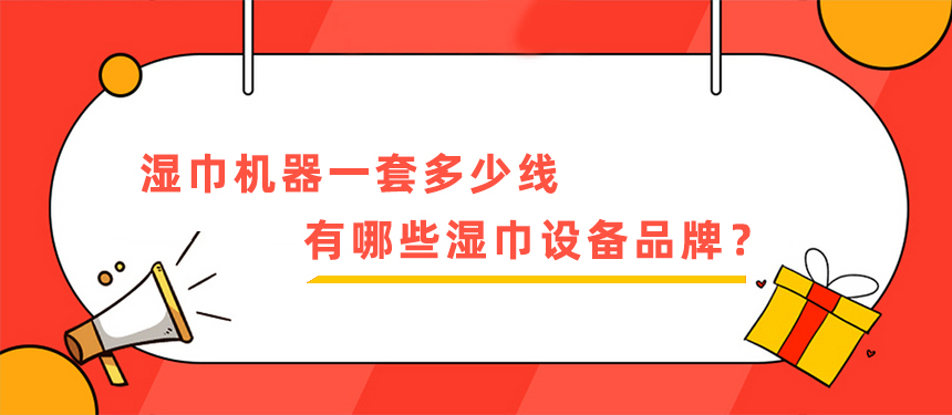 湿巾机器一套多少线，有哪些湿巾设备品牌？
