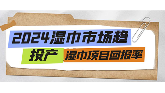2024湿巾市场趋势及投产湿巾项目回报率