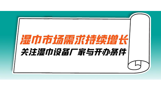 湿巾市场需求持续增长，关注湿巾设备厂家与开办条件