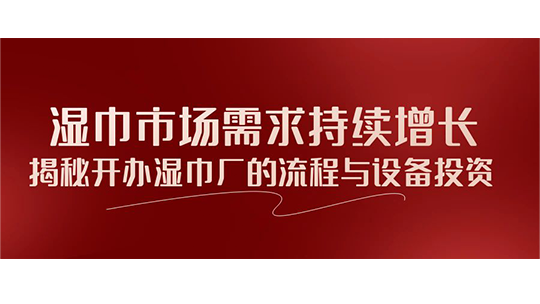 湿巾市场需求持续增长，揭秘开办湿巾厂的流程与设备投资
