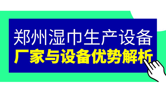 郑州湿巾生产设备 — 厂家与设备优势解析