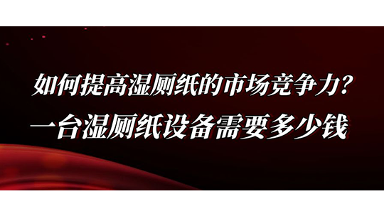 如何提高湿厕纸的市场竞争力？一台湿厕纸设备需要多少钱