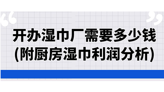 开办湿巾厂需要多少钱(附厨房湿巾利润分析)