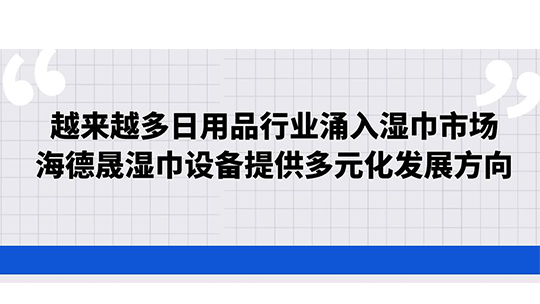 越来越多日用品行业涌入湿巾市场，海德晟湿巾设备提供多元化发展方向