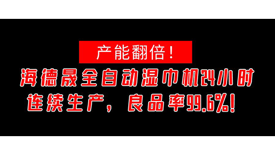 产能翻倍！海德晟全自动湿巾机24小时连续生产，良品率99.6%！