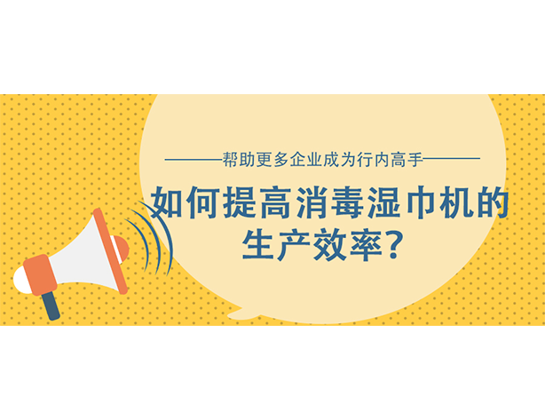 如何提高消毒湿巾机的生产效率? 如何提高消毒湿巾机的生产效率?