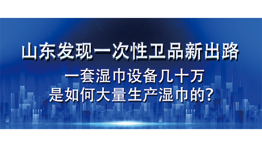 山东发现一次性卫品新出路，一套湿巾设备几十万，是如何大量生产湿巾的？