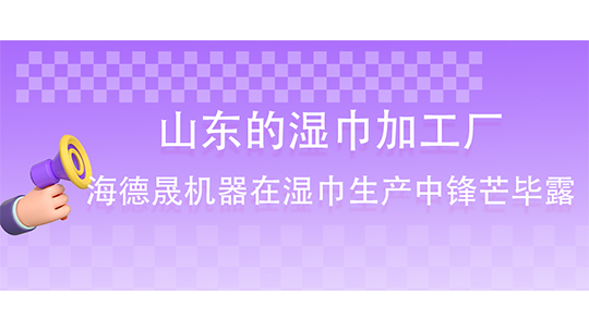 山东的湿巾加工厂-海德晟机器在湿巾生产中锋芒毕露