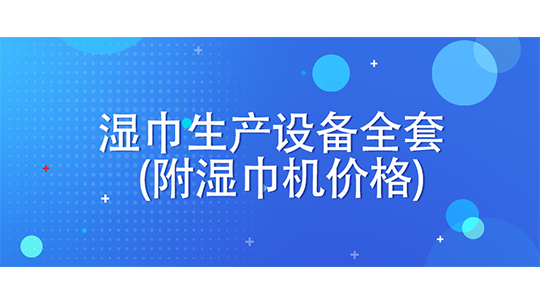 湿巾生产设备全套(附湿巾机价格)