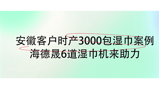 安徽客户时产3000包湿巾案例，海德晟6道湿巾机来助力