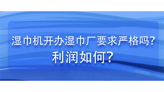 湿巾机开办湿巾厂要求严格吗？利润如何？