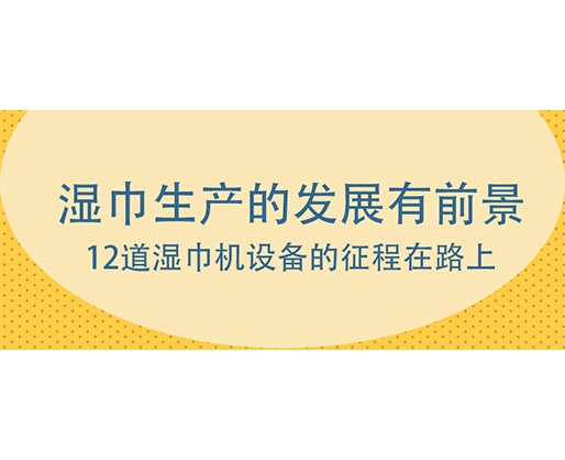 湿巾生产的发展有前景，12道湿巾机设备的征程在路上