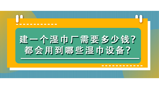 建一个湿巾厂需要多少钱？都会用到哪些湿巾设备？
