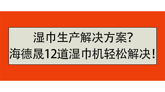 湿巾生产解决方案？海德晟12道湿巾机轻松解决！