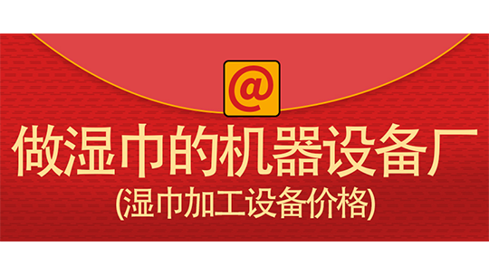 做湿巾的机器设备厂(湿巾加工设备价格)