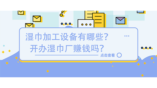 湿巾加工设备有哪些？开办湿巾厂赚钱吗？