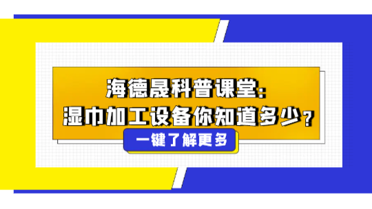 海德晟科普课堂:湿巾加工设备你知道多少? 海德晟科普课堂:湿巾加工设备你知道多少?
