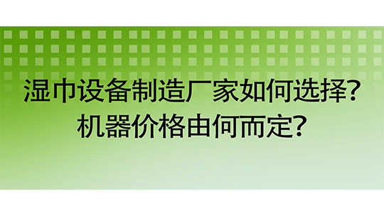 聚焦郑州:湿巾设备制造厂家如何选择?机器价格由何而定? 聚焦郑州:湿巾设备制造厂家如何选择?机器价格由何而定?
