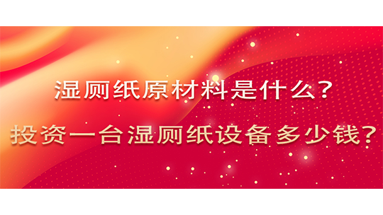 湿厕纸原材料是什么,投资一台湿厕纸设备多少钱? 湿厕纸原材料是什么,投资一台湿厕纸设备多少钱?