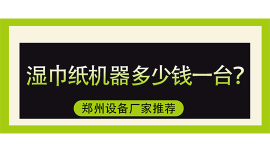 湿巾纸机器多少钱一台，郑州设备厂家推荐