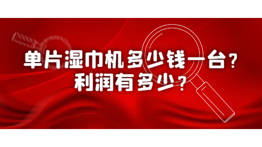 单片湿巾机多少钱一台？利润有多少？