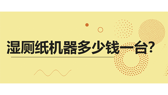 湿厕纸机器多少钱一台？