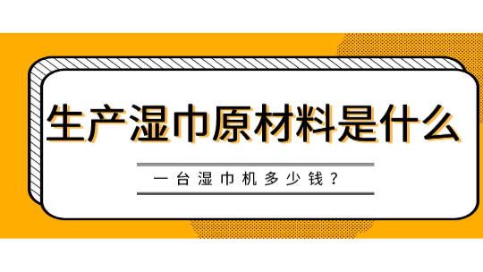 生产湿巾原材料是什么，一台湿巾机多少钱？