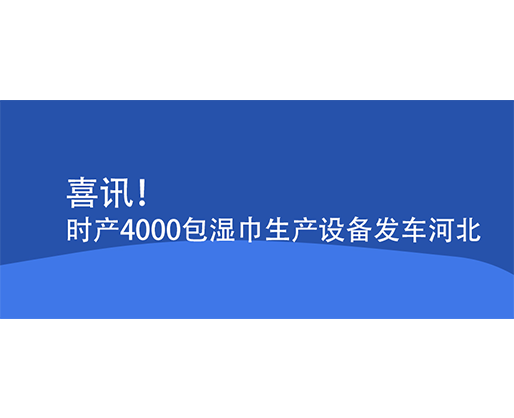 喜讯！时产4000包湿巾生产设备发车河北