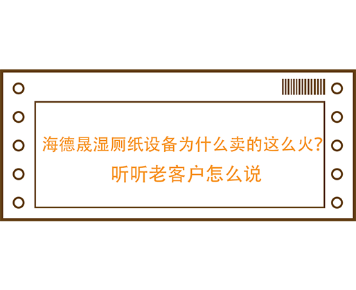 海德晟湿厕纸设备为什么卖的这么火？听听老客户怎么说