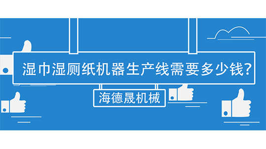 湿巾湿厕纸机器生产线需要多少钱? 湿巾湿厕纸机器生产线需要多少钱?