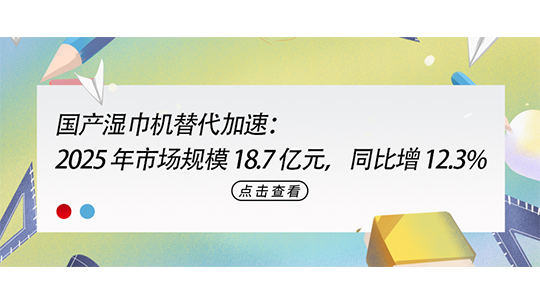 国产湿巾机替代加速：2025 年市场规模 18.7 亿元，同比增 12.3%